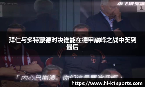 拜仁与多特蒙德对决谁能在德甲巅峰之战中笑到最后