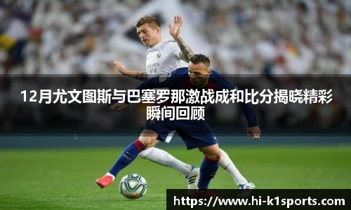 12月尤文图斯与巴塞罗那激战成和比分揭晓精彩瞬间回顾
