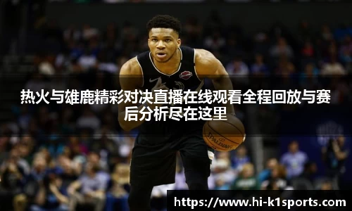热火与雄鹿精彩对决直播在线观看全程回放与赛后分析尽在这里