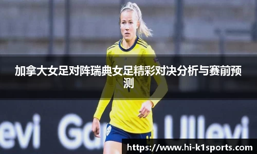 加拿大女足对阵瑞典女足精彩对决分析与赛前预测
