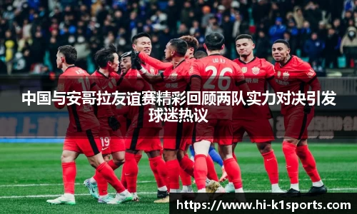 中国与安哥拉友谊赛精彩回顾两队实力对决引发球迷热议