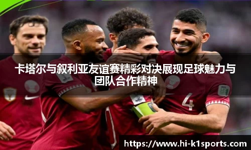 卡塔尔与叙利亚友谊赛精彩对决展现足球魅力与团队合作精神