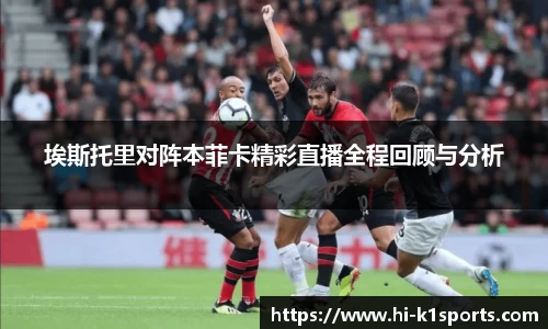 埃斯托里对阵本菲卡精彩直播全程回顾与分析