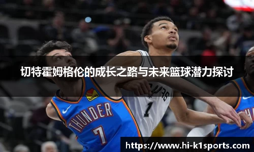 切特霍姆格伦的成长之路与未来篮球潜力探讨