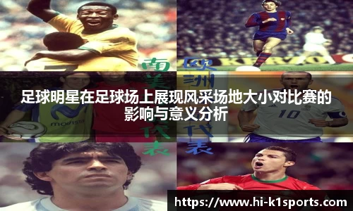 足球明星在足球场上展现风采场地大小对比赛的影响与意义分析