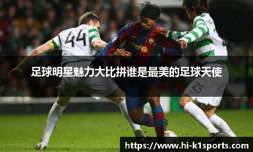 足球明星魅力大比拼谁是最美的足球天使