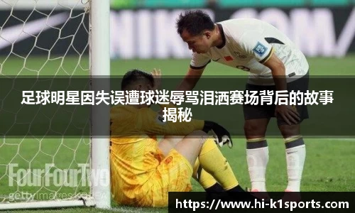 足球明星因失误遭球迷辱骂泪洒赛场背后的故事揭秘