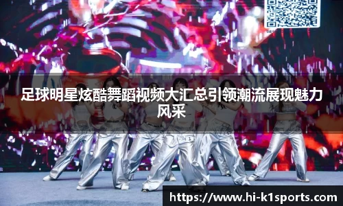 足球明星炫酷舞蹈视频大汇总引领潮流展现魅力风采