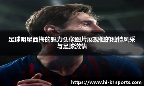 足球明星西梅的魅力头像图片展现他的独特风采与足球激情